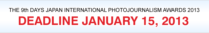 THE 9th DAYS JAPAN INTERNATIONAL PHOTOJOURNALISM AWARDS 2013 DEADLINE JANUARY 15, 2013