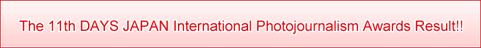 The 11th DAYS JAPAN International Photojournalism Awards Result!!