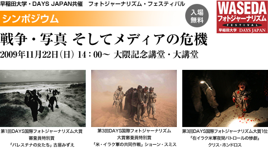 早稲田大学・DAYS JAPAN共催　フォトジャーナリズム・フェスティバル シンポジウム「戦争・写真 そしてメディアの危機」2009年11月22日（日）14：00〜大隈記念講堂・大講堂　入場無料
