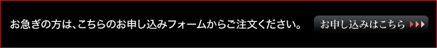 お急ぎの方は、こちらのお申し込みフォームからご注文ください。