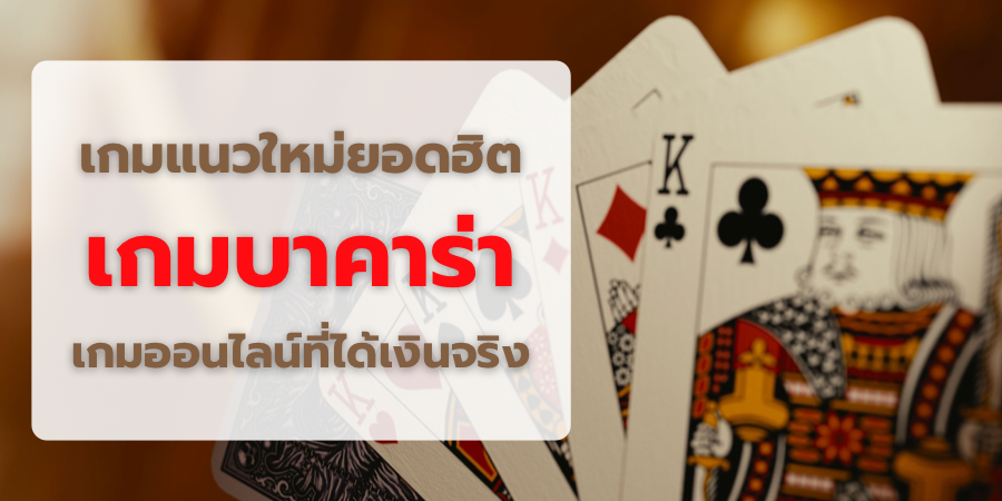 เกมแนวใหม่ยอดฮิต เกมบาคาร่า เกมออนไลน์ที่ได้เงินจริง
