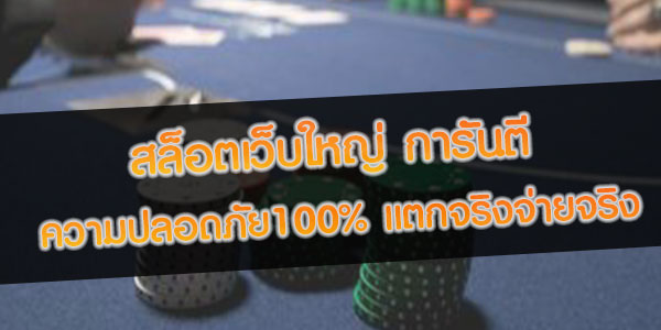 สล็อตเว็บใหญ่ การันตีความปลอดภัย100% แตกจริงจ่ายจริง