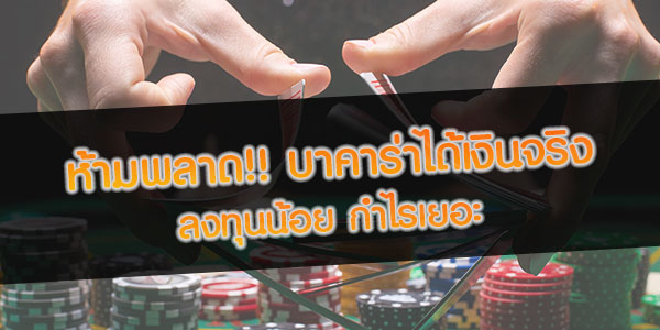 ห้ามพลาด!! บาคาร่าได้เงินจริง ลงทุนน้อย กำไรเยอะ