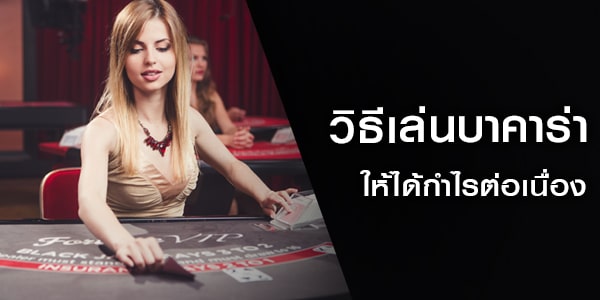 วิธีเล่นบาคาร่า ให้ได้กำไรต่อเนื่อง