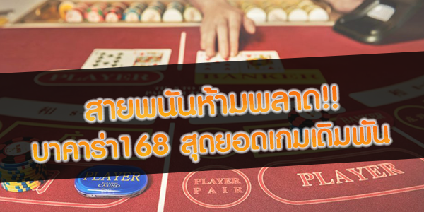 สายพนันห้ามพลาด!! บาคาร่า168 สุดยอดเกมเดิมพัน